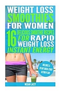 Weight Loss Smoothies for Women: 16 Delicious Smoothie Recipes for Rapid Weight Loss and Instant Energy (Includes a 10 Day, Quick-Start Action Plan!) (Paperback)