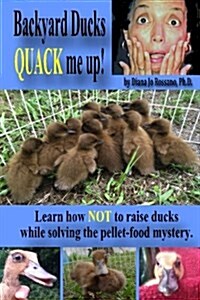 Backyard Ducks Quack Me Up!: Learn How Not to Care for Ducks While Solving the Pellet-Food Mystery. (Paperback)