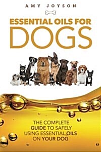 Essential Oils for Dogs: The Complete Guide to Safely Using Essential Oils on Your Dog (Paperback)