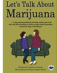 Lets Talk about Marijuana: A Story-Based Guidebook Providing Adults and Youth with Real Life Situations to Invite an Open-Ended Discussion Around (Paperback)