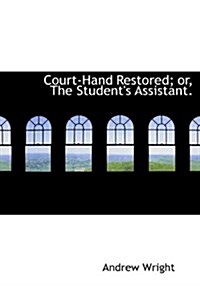 Court-Hand Restored; Or, the Students Assistant. (Hardcover)
