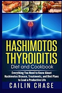 Hashimotos Thyroiditis Diet and Cookbook: Everything You Need to Know about Hashimotos Disease, Treatments, and Diet Plans to Lead a Productive Life (Paperback)