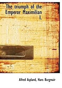 The Triumph of the Emperor Maximilian I. (Hardcover)