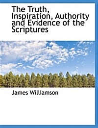 The Truth, Inspiration, Authority and Evidence of the Scriptures (Paperback)