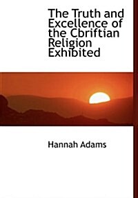 The Truth and Excellence of the Cbriftian Religion Exhibited (Hardcover)