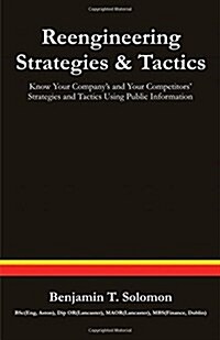 Reengineering Strategies and Tactics: Know Your Companys and Your Competitors Strategies and Tactics Using Public Information (Paperback)