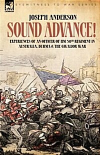Sound Advance: Experiences of an Officer of Hm 50th Regt. in Australia, Burma and the Gwalior War in India (Paperback)