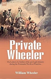 Private Wheeler: The Letters of a Soldier of the 51st Light Infantry During the Peninsular War & at Waterloo (Hardcover)