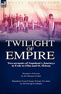 Twilight of Empire: Two Accounts of Napoleons Journeys in Exile to Elba and St. Helena (Paperback)