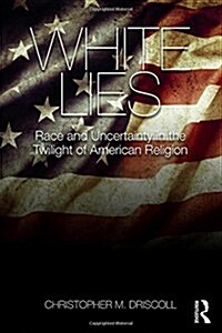 White Lies : Race and Uncertainty in the Twilight of American Religion (Hardcover)