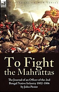 To Fight the Mahrattas: The Journal of an Officer of the 2nd Bengal Native Infantry 1802-1806 (Paperback)