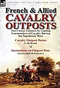 French & Allied Cavalry Outposts: Two Classic Treatises by Leading Commanders of Cavalry During the Napoleonic Wars-Cavalry Outpost Duties by F. de Br (Hardcover)