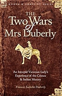 The Two Wars of Mrs Duberly: An Intrepid Victorian Ladys Experience of the Crimea and Indian Mutiny (Paperback)