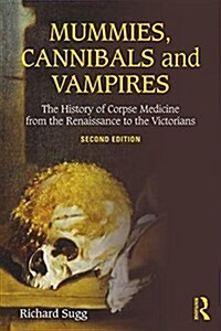 Mummies, Cannibals and Vampires : The History of Corpse Medicine from the Renaissance to the Victorians (Paperback, 2 ed)