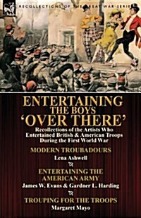 Entertaining the Boys Over There: Recollections of the Artists Who Entertained British & American Troops During the First World War-Modern Troubadou (Paperback)