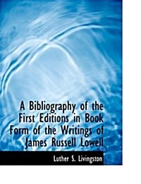 A Bibliography of the First Editions in Book Form of the Writings of James Russell Lowell (Paperback)