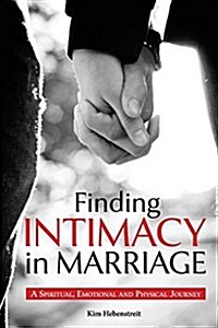 Finding Intimacy in Marriage: A Spiritual, Emotional and Physical Journey (Paperback)