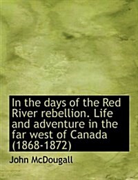 In the Days of the Red River Rebellion. Life and Adventure in the Far West of Canada (1868-1872) (Hardcover)