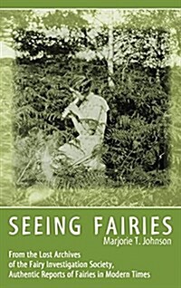 Seeing Fairies: From the Lost Archives of the Fairy Investigation Society, Authentic Reports of Fairies in Modern Times (Hardcover)