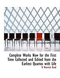 Complete Works Now for the First Time Collected and Edited from the Earliest Quartos with Life (Paperback)