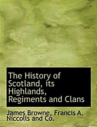 The History of Scotland Its Highlands, Regiments and Clans (Paperback)