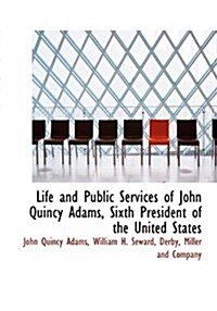 Life and Public Services of John Quincy Adams, Sixth President of the United States (Hardcover)