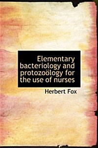 Elementary Bacteriology and Protozo Logy for the Use of Nurses (Hardcover)