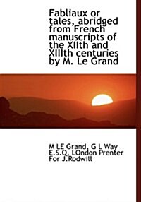 Fabliaux or Tales, Abridged from French Manuscripts of the Xiith and XIIIth Centuries by M. Le Grand (Hardcover)