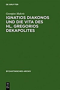 Ignatios Diakonos und die Vita des Hl. Gregorios Dekapolites (Hardcover, Reprint 2013)