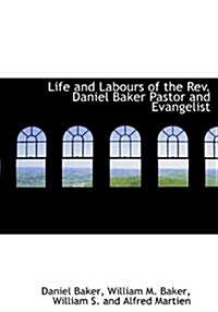 Life and Labours of the REV. Daniel Baker Pastor and Evangelist (Hardcover)