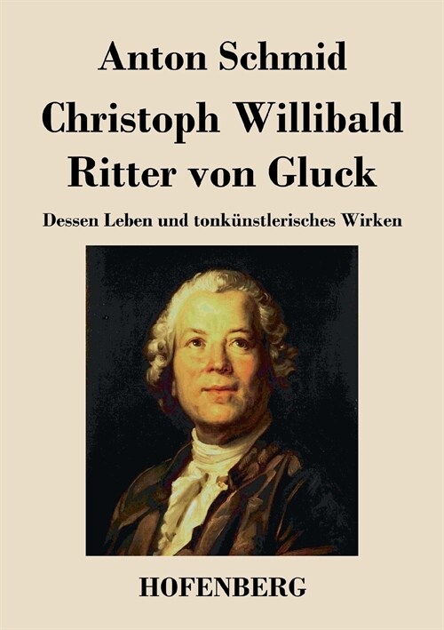 Christoph Willibald Ritter von Gluck: Dessen Leben und tonk?stlerisches Wirken (Paperback)