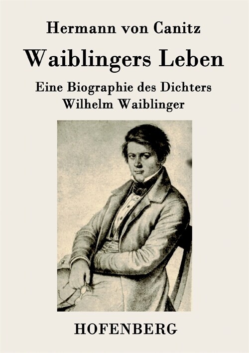 Waiblingers Leben: Eine Biographie des Dichters Wilhelm Waiblinger (Paperback)