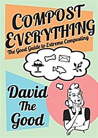 Compost Everything: The Good Guide to Extreme Composting (Paperback)