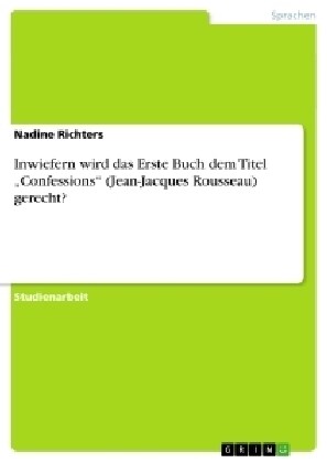 Inwiefern Wird Das Erste Buch Dem Titel confessions (Jean-Jacques Rousseau) Gerecht? (Paperback)
