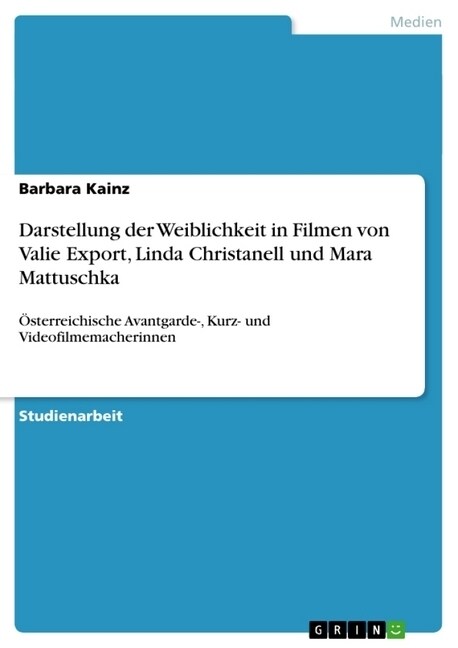 Darstellung der Weiblichkeit in Filmen von Valie Export, Linda Christanell und Mara Mattuschka: ?terreichische Avantgarde-, Kurz- und Videofilmemache (Paperback)