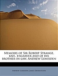 Memoirs of Sir Robert Strange, Knt., Engraver and of His Brother-In-Law, Andrew Lumisden (Paperback)