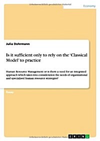 Is it sufficient only to rely on the Classical Model to practice: Human Resource Management or is there a need for an integrated approach which take (Paperback)