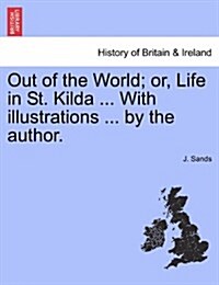 Out of the World; Or, Life in St. Kilda ... with Illustrations ... by the Author. (Paperback)