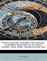 Gods Mercies Towards the Nation: A Sermon Preached in St. Pauls Chapel, New York, Thanksgiving Day (Paperback)