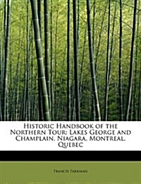 Historic Handbook of the Northern Tour: Lakes George and Champlain, Niagara, Montreal, Quebec (Paperback)