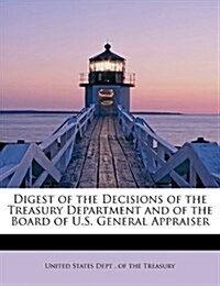 Digest of the Decisions of the Treasury Department and of the Board of U.S. General Appraiser (Paperback)