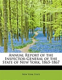 Annual Report of the Inspector-General of the State of New York, 1865-1867 (Paperback)