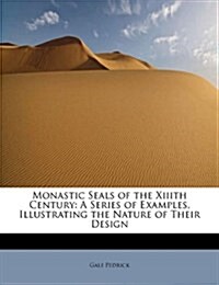 Monastic Seals of the XIIIth Century: A Series of Examples, Illustrating the Nature of Their Design (Hardcover)