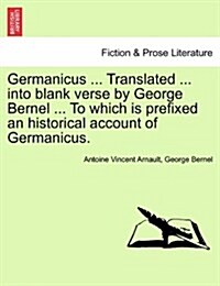 Germanicus ... Translated ... Into Blank Verse by George Bernel ... to Which Is Prefixed an Historical Account of Germanicus. (Paperback)