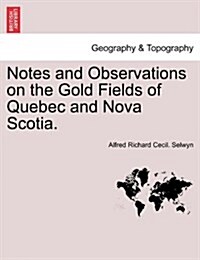 Notes and Observations on the Gold Fields of Quebec and Nova Scotia. (Paperback)