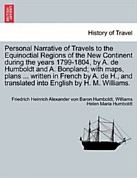 Personal Narrative of Travels to the Equinoctial Regions of the New Continent During the Years 1799-1804, by A. de Humboldt and A. Bonpland; With Maps (Paperback)