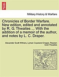 Chronicles of Border Warfare. New Edition, Edited and Annotated by R. G. Thwaites ... with the Addition of a Memoir of the Author, and Notes by L. C. (Paperback)