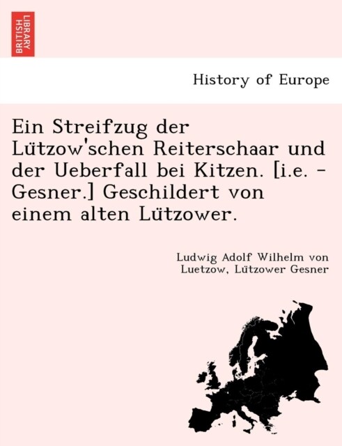 Ein Streifzug Der Lu Tzowschen Reiterschaar Und Der Ueberfall Bei Kitzen. [I.E. - Gesner.] Geschildert Von Einem Alten Lu Tzower. (Paperback)