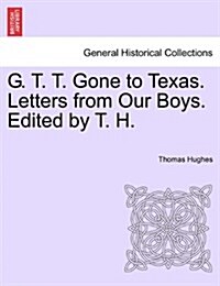 G. T. T. Gone to Texas. Letters from Our Boys. Edited by T. H. (Paperback)