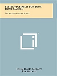 Better Vegetables for Your Home Garden: The Melady Garden Books (Hardcover)